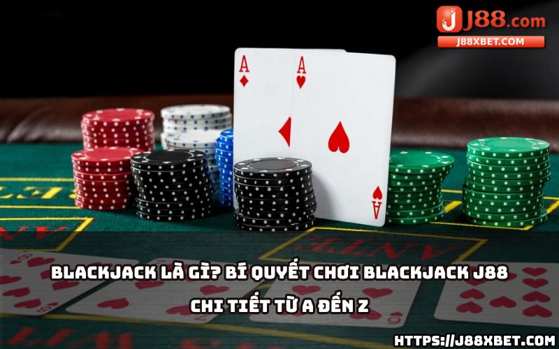 Khám phá từ A đến Z cách chơi và bí quyết thắng lớn khi tham gia Blackjack J88