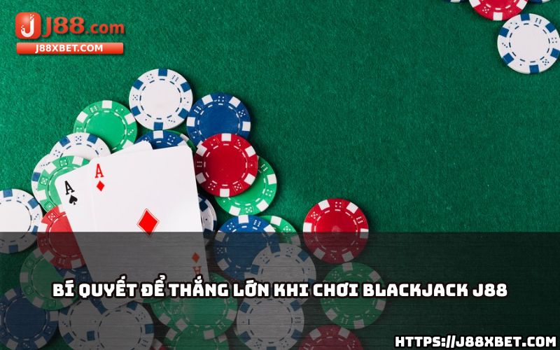 Nắm bắt ngay bí quyết độc quyền để anh em dễ dàng thắng lớn khi chơi Blackjack J88