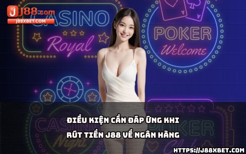 Nắm rõ các điều kiện cần thiết để đảm bảo giao dịch rút tiền J88 về ngân hàng diễn ra suôn sẻ